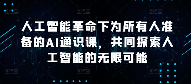 0e9557ebfc230a733fc19682a0680fe9.jpeg 人工智能革命下为所有人准备的AI通识课,共同探索人工智能的无限可能