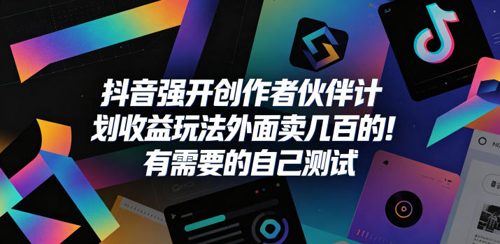 抖音强开创作者伙伴计划收益玩法,外面卖几百的!有需要的自己测试-鼎铸网