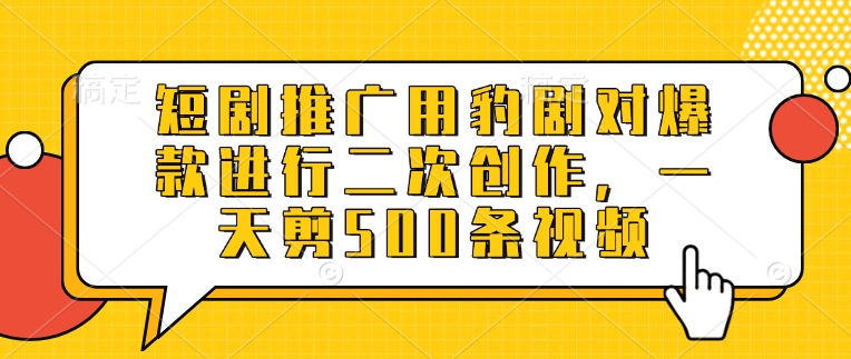 短剧推广用豹剧对爆款进行二次创作，一天剪500条视频-鼎铸网