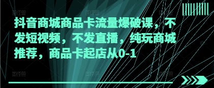 0fe5c7ee1688b52f4654b6f9cd60211a.jpeg 抖音商城商品卡流量爆破课,不发短视频,不发直播,纯玩商城推荐,商品卡起店从0-1