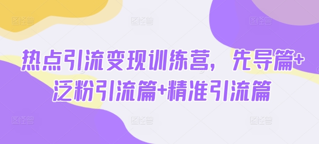 0fe6ee2083c386c434e46f52696f5f43.jpeg 热点引流变现训练营,先导篇+泛粉引流篇+精准引流篇
