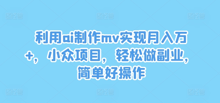 102f8a42b8a1c4bc443ebd217cdaa0ae.jpeg 利用ai制作mv实现月入万+,小众项目,轻松做副业,简单好操作【揭秘】