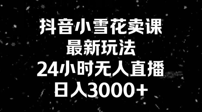 106167be7e6adc6d6115d2fa8d3803b3.jpeg 抖音小雪花卖课,24小时无人直播,日入3000+,小白也能轻松操作