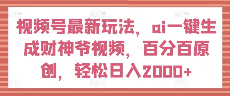 10ba2c10eb19af745cb39e220d845b5f.jpeg 视频号最新玩法,ai一键生成财神爷视频,百分百原创,轻松日入2000+【揭秘】