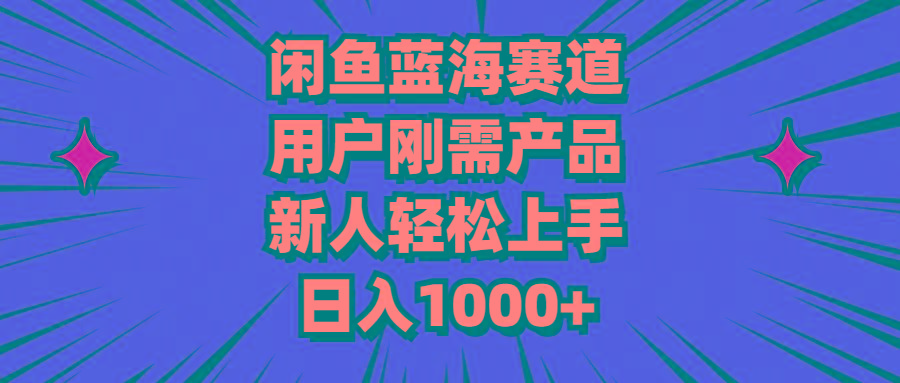 闲鱼蓝海赛道，用户刚需产品，新人轻松上手，日入1000+-鼎铸网