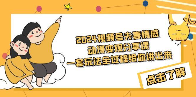 (9265期)2024视频号夫妻情感动漫变现分享课 一套玩法全过程给你讲出来(教程+素材)-鼎铸网