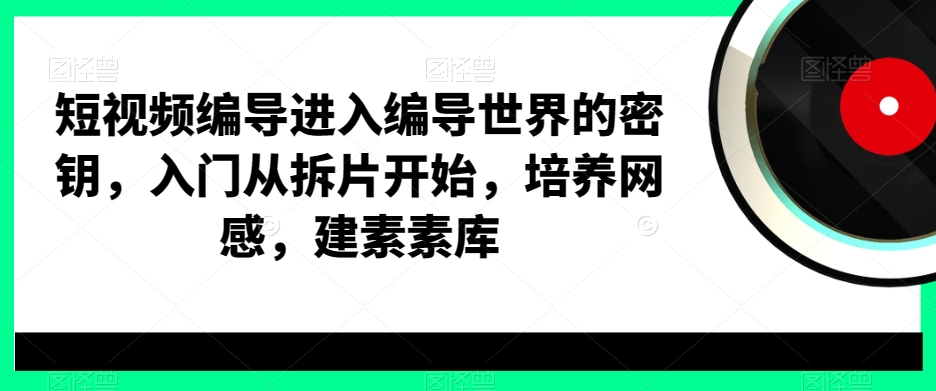 10dcd9f9e880c342bd9ff008a3cb6c4b.jpeg 短视频编导进入编导世界的密钥,入门从拆片开始,培养网感,建素素库