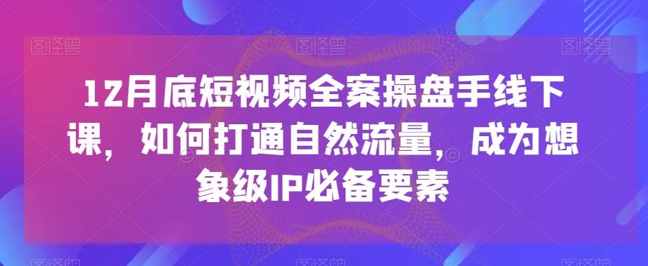 110a25bd29e6df5da9d0adfd1b2bec0d.jpeg 12月底短视频全案操盘手线下课,如何打通自然流量,成为想象级IP必备要素