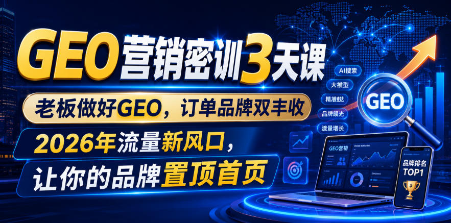 GEO营销密训3天课,老板做好GEO,订单品牌双丰收,2026年流量新风口,让你的品牌置顶首页-鼎铸网
