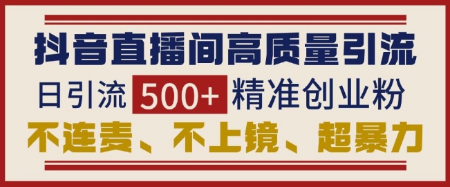 1122e20715dbeec5515c892ee69706da.jpeg 抖音直播间引流创业粉,无需连麦、不用上镜、超暴力,日引流500+高质量精准创业粉
