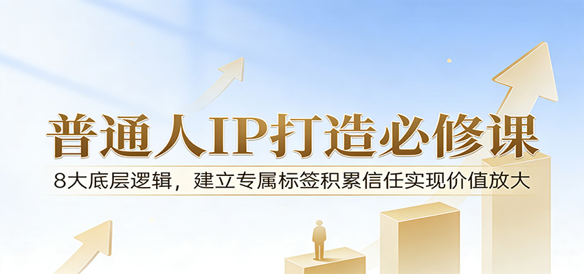 付费文章：普通人IP打造必修课，8大底层逻辑，建立专属标签积累信任实现价值放大-鼎铸网