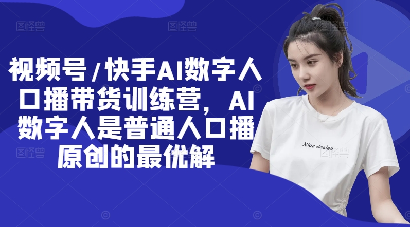 116ed689711214731289f390183370df.jpeg 视频号/快手AI数字人口播带货训练营,AI数字人是普通人口播原创的最优解