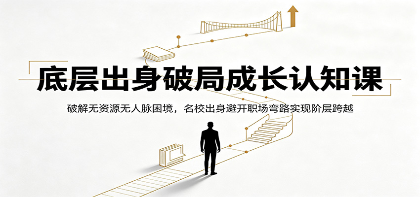 底层出身破局成长认知课:破解无资源无人脉困境,名校出身避开职场弯路实现阶层跨越-鼎铸网