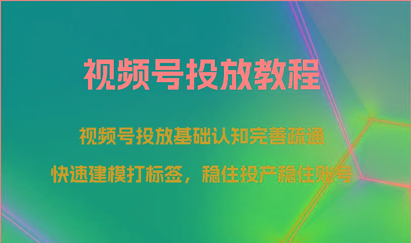 视频号投放教程-视频号投放基础认知完善疏通,快速建模打标签,稳住投产稳住账号-鼎铸网