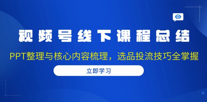 11ae9e1a5aeeb3e187fa7f134be2d63c.jpeg 视频号线下课程总结:PPT整理与核心内容梳理,选品投流技巧全掌握