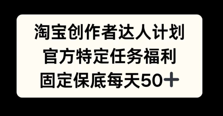 11bcaf34f9ff07e4fb4708105f318403.jpeg 淘宝创作者达人计划,官方特定任务福利,固定保底每天50+【揭秘】