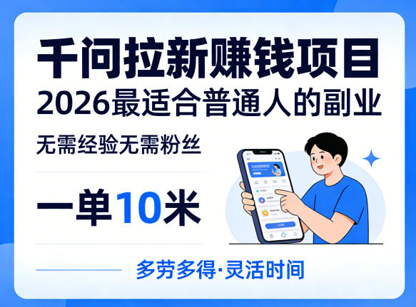 11bed054102d70911bd2f12aeedfa50b.jpeg 一单10米,不少人都在找的千问拉新賺钱项目,无需经验无需粉丝,2026最适合普通人副业(更新4月)