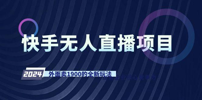快手无人直播项目，外面卖1900的全新玩法-鼎铸网