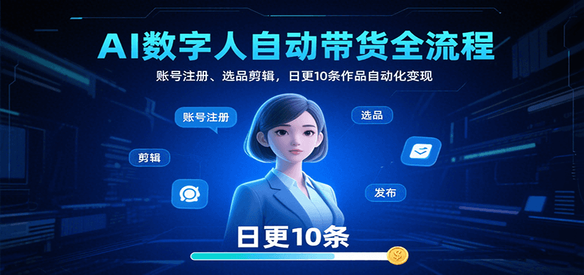 AI数字人自动带货全流程：账号注册、选品剪辑，日更10条作品自动化变现-鼎铸网