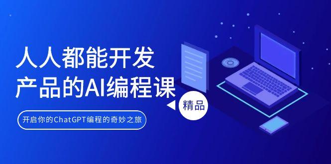 12012ac1d154fd81bc3efd352706fdba.jpeg 人人都能 开发产品的AI编程课,开启你的ChatGPT编程的奇妙之旅