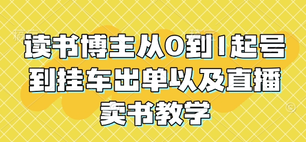 读书博主从0到1起号到挂车出单以及直播卖书教学-鼎铸网