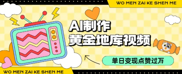 用AI制作黄金地库视频，单日变现1k+，条条点赞过W-鼎铸网