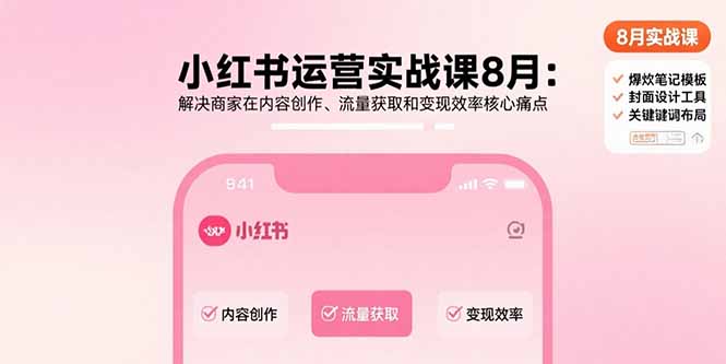 12327cfb853bcce130ce027e31e54c2b.jpeg 小红书运营实战课8月:解决商家在内容创作、流量获取和变现效率核心痛点
