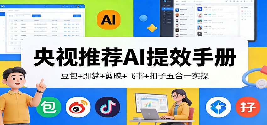 央视推荐AI提效手册：豆包+即梦+剪映+飞书+扣子五合一实操-鼎铸网