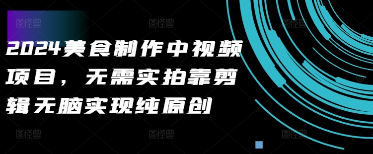 12502bb4dabe71cfe23474db83239197.jpeg 2024美食制作中视频项目,无需实拍靠剪辑无脑实现纯原创