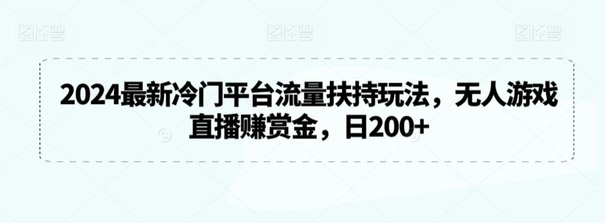 1267357301b9e6bdf86af2ae382259d4.jpeg 2024最新冷门平台流量扶持玩法,无人游戏直播赚赏金,日200+【揭秘】