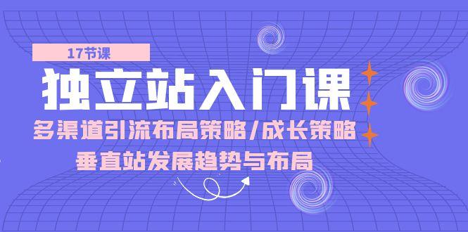 12708409551413e0bfc9d6bbeee7b795.jpeg 独立站 入门课:多渠道 引流布局策略/成长策略/垂直站发展趋势与布局