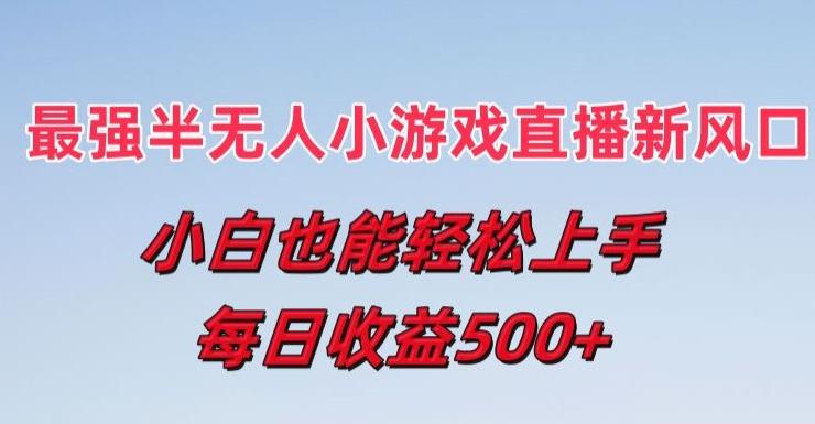 最强半无人直播小游戏新风口，小白也能轻松上手，每日收益5张【揭秘】-鼎铸网