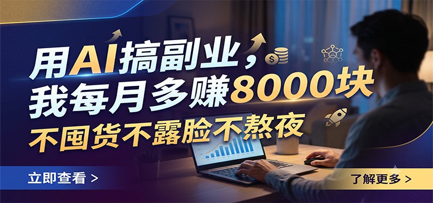 用AI搞副业,我每月多赚8000块,不囤货不露脸不熬夜-鼎铸网