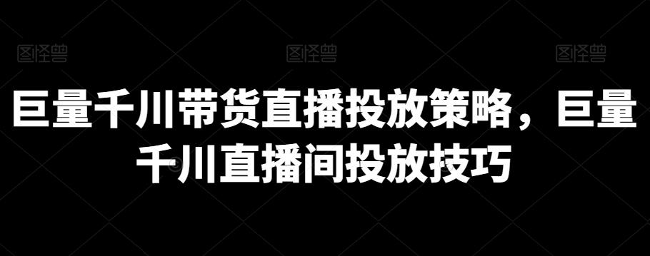 12cd73b809880f66d6898313cca74f92.jpeg 巨量千川带货直播投放策略,巨量千川直播间投放技巧
