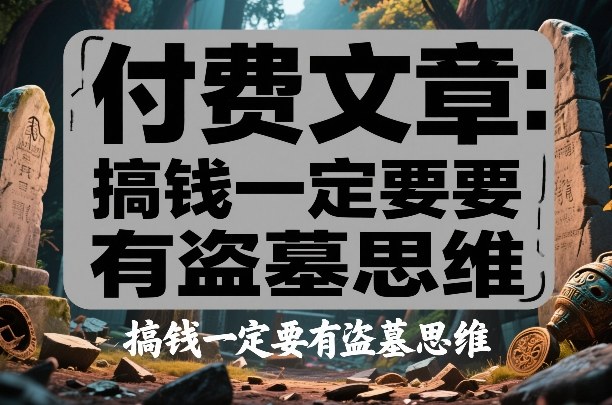 12f145e25b16371ddc061f944cd323e1.jpeg 付费文章:搞钱一定要有盗墓思维