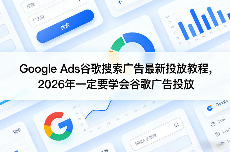 130bd608a762dc634b1b1c5b1ebf18b8.jpeg Google Ads谷歌搜索广告最新投放教程,2026年一定要学会谷歌广告投放