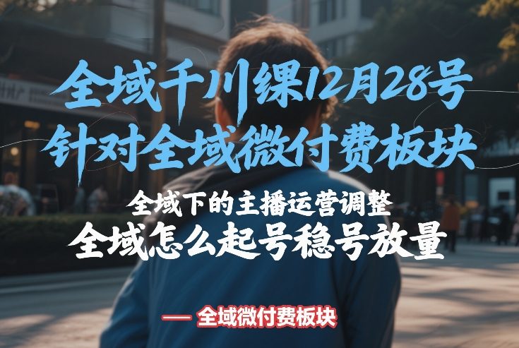 1316685b19114cd104b6503270ac98a0.jpeg 全域千川线下课12月28号,针对全域微付费板块,全域下的主播运营调整,全域怎么起号稳号放量