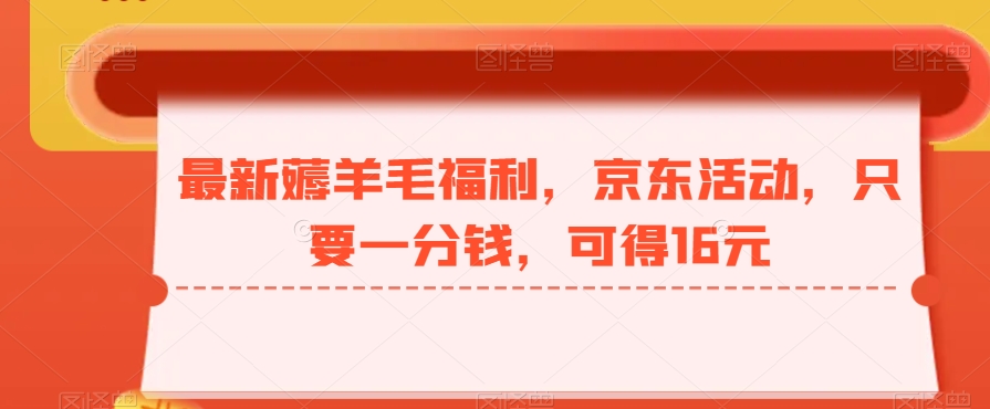 最新薅羊毛福利，京东活动，只要一分钱，可得16元-鼎铸网
