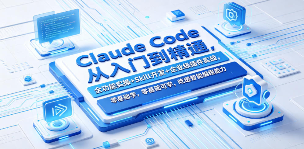 Claude Code从入门到精通，全功能实操+Skill开发+企业级插件实战，零基础可学，吃透智能编程全能力(更新0712)-鼎铸网
