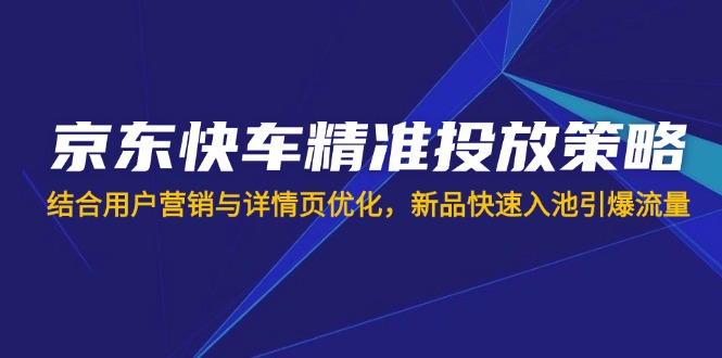 135e6cb6d5adaa5c545eddfdb6a1c6ed.jpeg 京东快车精准投放策略,结合用户营销与详情页优化,新品快速入池引爆流量