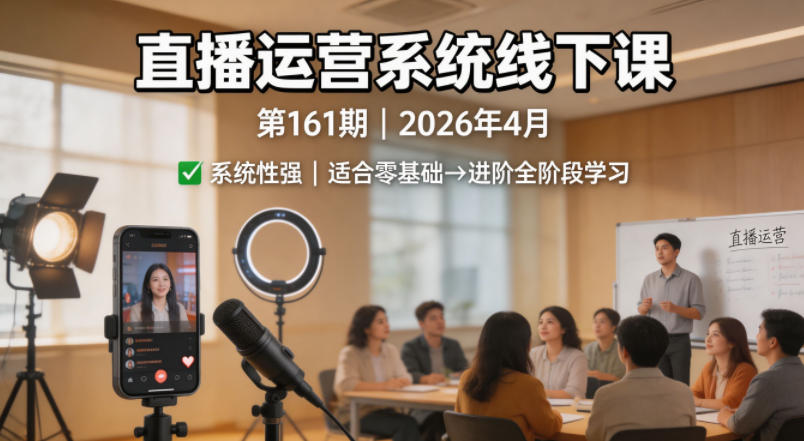 直播运营系统线下课第161期2026年4月,系统性强,适合零基础到进阶学习【录音+文档】-鼎铸网