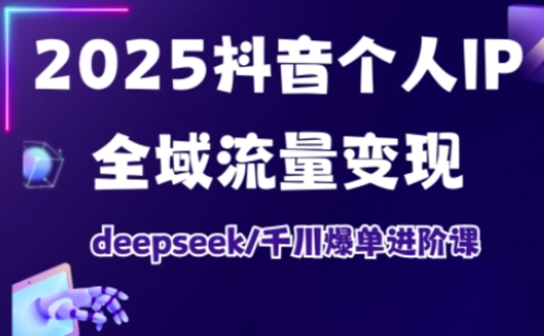 抖音个人IP全域流量变现进阶课，deepseek千川爆单进阶课(更新2026年06月)-鼎铸网