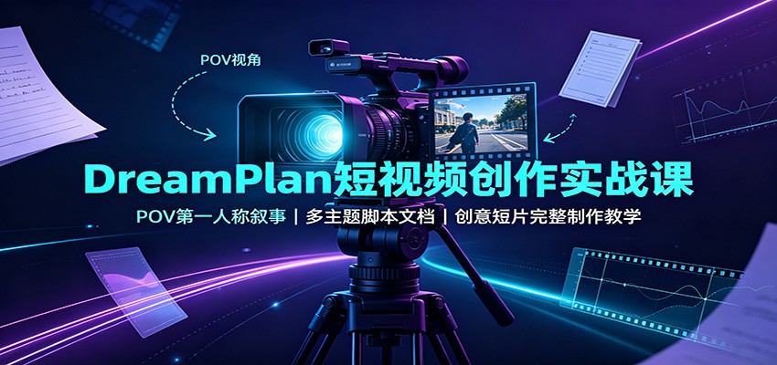 DreamPlan短视频创作实战课：POV第一人称叙事，多主题脚本文档，创意短片完整制作教学-鼎铸网