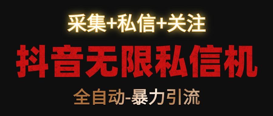 抖音无限私信机！采集+私信+关注，全自动暴力引流！-鼎铸网