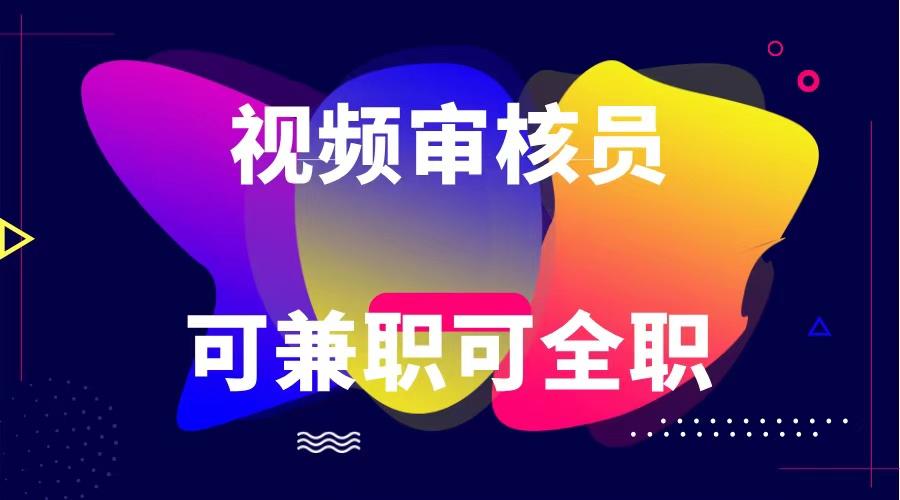 可全职可兼职 纯绿色合法合规视频审核员 日赚100-无上限-鼎铸网