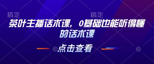 140ff4bfd0002bcb065ba151fa2fa7ec.jpeg 茶叶主播话术课,0基础也能听得懂的话术课