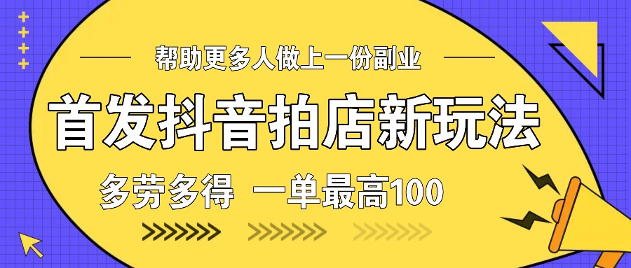 首发抖音拍店新玩法，多劳多得 一单最高100-鼎铸网