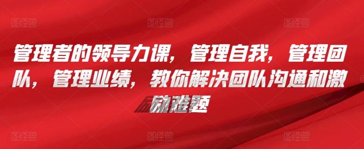 142daf4137a78a0d0044758042e86980.jpeg 管理者的领导力课,管理自我,管理团队,管理业绩,教你解决团队沟通和激励难题