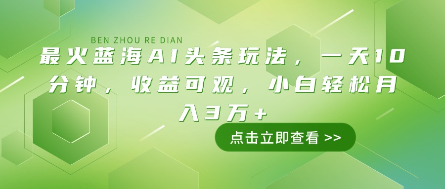 最火蓝海AI头条玩法，一天10分钟，收益可观，小白轻松月入3万+-鼎铸网