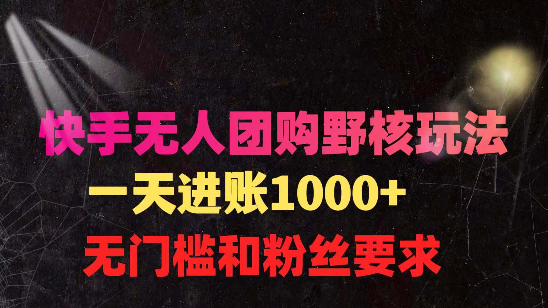 (9638期)快手无人团购带货野核玩法，一天4位数 无任何门槛-鼎铸网